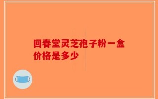 回春堂灵芝孢子粉一盒价格是多少
