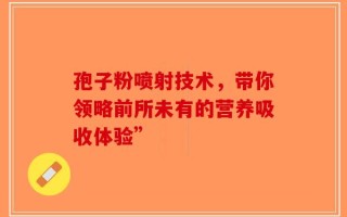孢子粉喷射技术，带你领略前所未有的营养吸收体验”