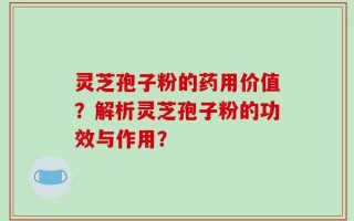 灵芝孢子粉的药用价值？解析灵芝孢子粉的功效与作用？