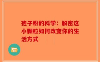 孢子粉的科学：解密这小颗粒如何改变你的生活方式
