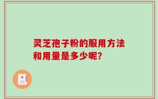 灵芝孢子粉的服用方法和用量是多少呢？