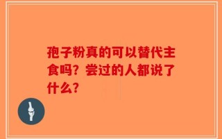 孢子粉真的可以替代主食吗？尝过的人都说了什么？