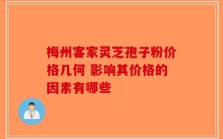 梅州客家灵芝孢子粉价格几何 影响其价格的因素有哪些