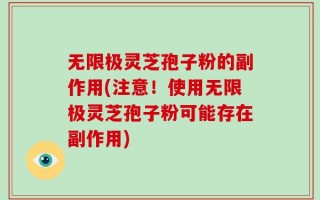 无限极灵芝孢子粉的副作用(注意！使用无限极灵芝孢子粉可能存在副作用)
