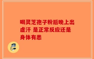 喝灵芝孢子粉后晚上出虚汗 是正常反应还是身体有恙