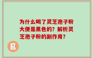 为什么喝了灵芝孢子粉大便是黑色的？解析灵芝孢子粉的副作用？