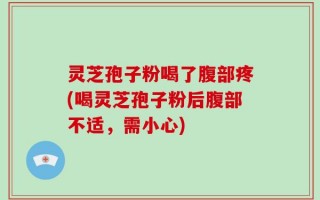 灵芝孢子粉喝了腹部疼(喝灵芝孢子粉后腹部不适，需小心)