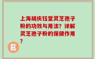 上海胡庆钰堂灵芝孢子粉的功效与用法？详解灵芝孢子粉的保健作用？