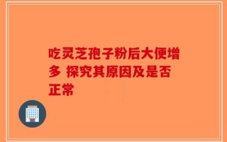 吃灵芝孢子粉后大便增多 探究其原因及是否正常
