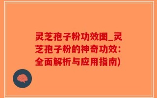 灵芝孢子粉功效图_灵芝孢子粉的神奇功效：全面解析与应用指南)