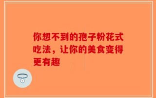 你想不到的孢子粉花式吃法，让你的美食变得更有趣