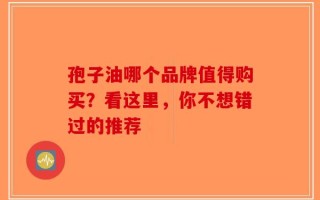 孢子油哪个品牌值得购买？看这里，你不想错过的推荐