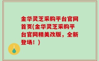 金华灵芝采购平台官网首页(金华灵芝采购平台官网精美改版，全新登场！)