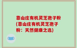 靠山庄有机灵芝孢子粉(靠山庄有机灵芝孢子粉：天然健康之选)