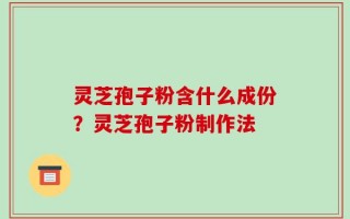 灵芝孢子粉含什么成份？灵芝孢子粉制作法