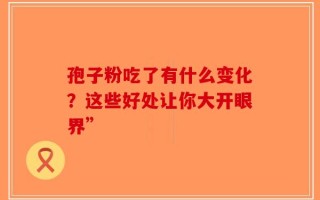孢子粉吃了有什么变化？这些好处让你大开眼界”