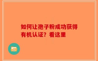 如何让孢子粉成功获得有机认证？看这里