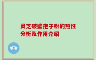 灵芝破壁孢子粉的热性分析及作用介绍