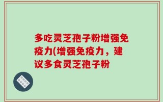 多吃灵芝孢子粉增强免疫力(增强免疫力，建议多食灵芝孢子粉