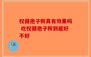 权健孢子粉真有效果吗 吃权健孢子粉到底好不好