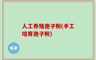 人工养殖孢子粉(手工培育孢子粉)