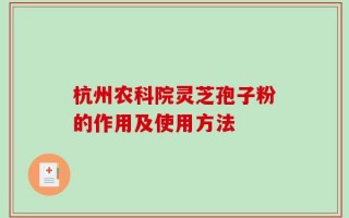 杭州农科院灵芝孢子粉的作用及使用方法