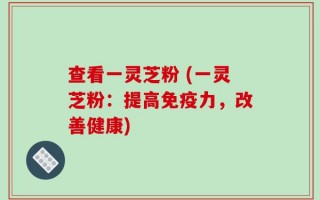 查看一灵芝粉 (一灵芝粉：提高免疫力，改善健康)