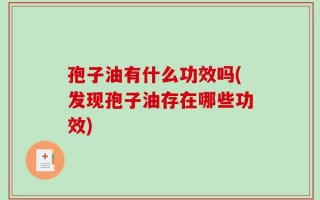 孢子油有什么功效吗(发现孢子油存在哪些功效)