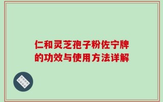 仁和灵芝孢子粉佐宁牌的功效与使用方法详解