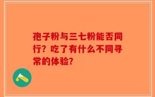 孢子粉与三七粉能否同行？吃了有什么不同寻常的体验？