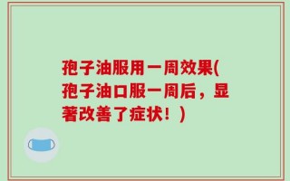 孢子油服用一周效果(孢子油口服一周后，显著改善了症状！)
