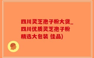四川灵芝孢子粉大货_四川优质灵芝孢子粉 精选大包装 佳品)