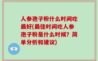 人参孢子粉什么时间吃最好(最佳时间吃人参孢子粉是什么时候？简单分析和建议)