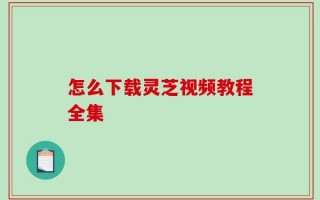 怎么下载灵芝视频教程全集