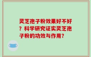 灵芝孢子粉效果好不好？科学研究证实灵芝孢子粉的功效与作用？