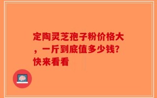 定陶灵芝孢子粉价格大，一斤到底值多少钱？快来看看