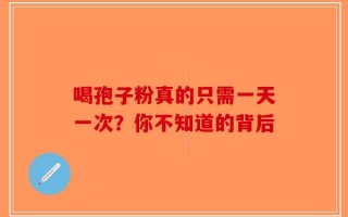 喝孢子粉真的只需一天一次？你不知道的背后