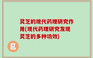 灵芝的现代药理研究作用(现代药理研究发现灵芝的多种功效)