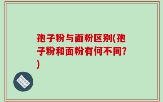 孢子粉与面粉区别(孢子粉和面粉有何不同？)