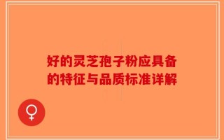 好的灵芝孢子粉应具备的特征与品质标准详解