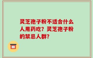 灵芝孢子粉不适合什么人用药吃？灵芝孢子粉的禁忌人群？