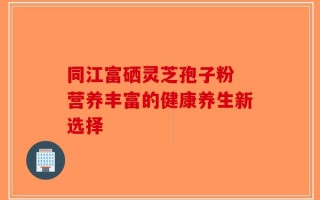 同江富硒灵芝孢子粉 营养丰富的健康养生新选择
