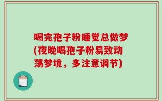 喝完孢子粉睡觉总做梦(夜晚喝孢子粉易致动荡梦境，多注意调节)