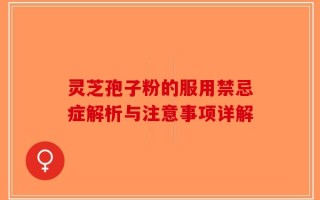 灵芝孢子粉的服用禁忌症解析与注意事项详解