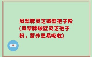 凤翠牌灵芝破壁孢子粉(凤翠牌破壁灵芝孢子粉，营养更易吸收)