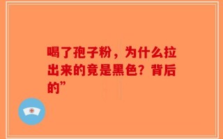 喝了孢子粉，为什么拉出来的竟是黑色？背后的”