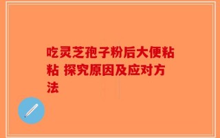 吃灵芝孢子粉后大便粘粘 探究原因及应对方法