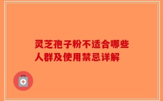 灵芝孢子粉不适合哪些人群及使用禁忌详解