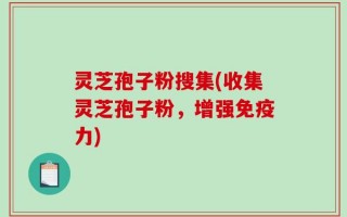 灵芝孢子粉搜集(收集灵芝孢子粉，增强免疫力)