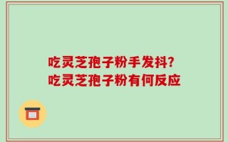 吃灵芝孢子粉手发抖？吃灵芝孢子粉有何反应